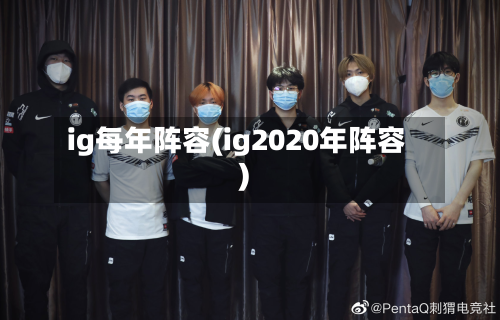 ig每年阵容(ig2020年阵容)