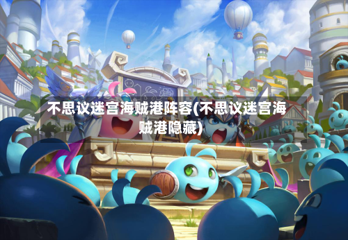 不思议迷宫海贼港阵容(不思议迷宫海贼港隐藏)