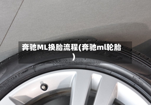 奔驰ML换胎流程(奔驰ml轮胎)