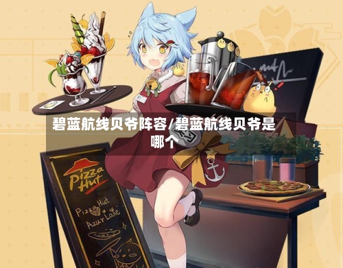 碧蓝航线贝爷阵容/碧蓝航线贝爷是哪个