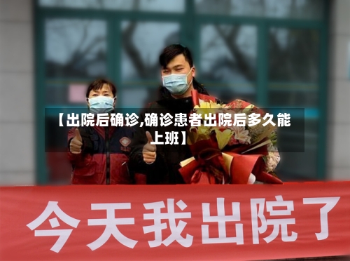 【出院后确诊,确诊患者出院后多久能上班】
