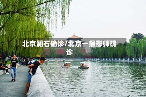 北京澜石确诊/北京一摄影师确诊