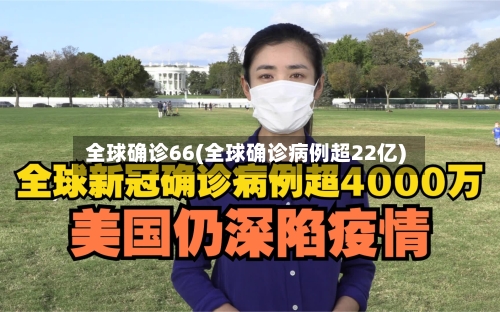 全球确诊66(全球确诊病例超22亿)