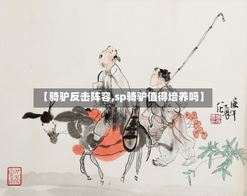 【骑驴反击阵容,sp骑驴值得培养吗】