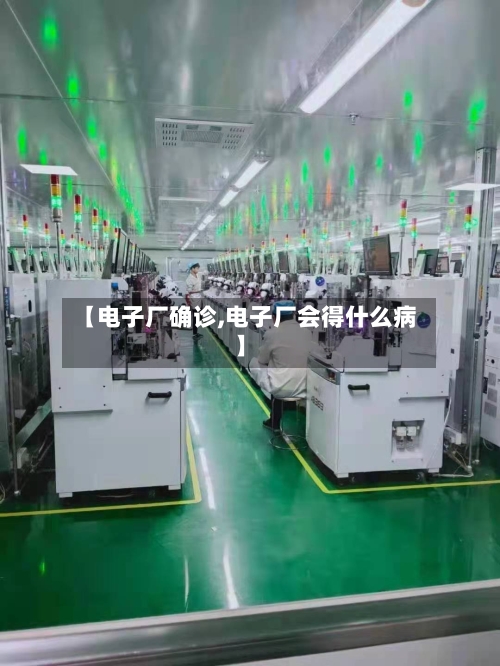【电子厂确诊,电子厂会得什么病】
