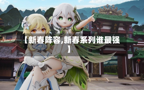 【新春阵容,新春系列谁最强】