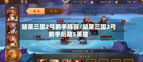 胡莱三国2弓箭手阵容/胡莱三国2弓箭手后期5英雄