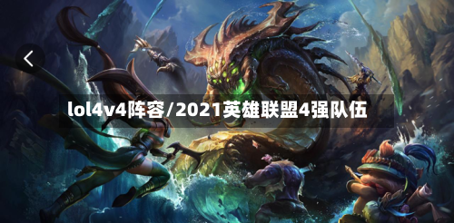 lol4v4阵容/2021英雄联盟4强队伍