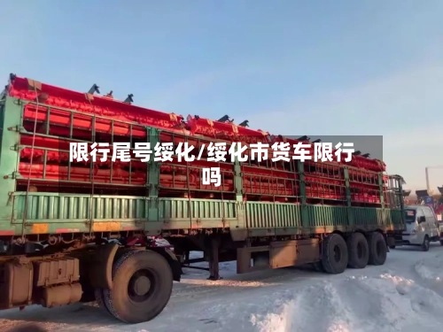 限行尾号绥化/绥化市货车限行吗