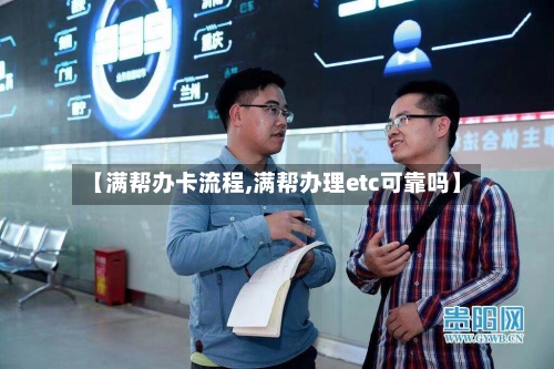 【满帮办卡流程,满帮办理etc可靠吗】