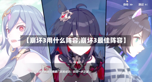 【崩坏3用什么阵容,崩坏3最佳阵容】