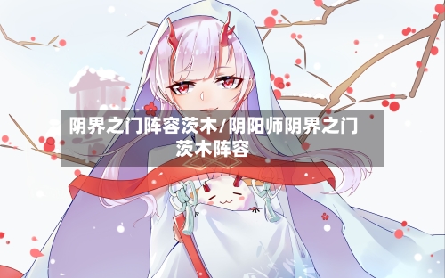 阴界之门阵容茨木/阴阳师阴界之门茨木阵容