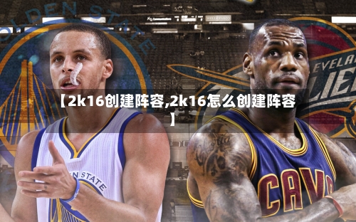 【2k16创建阵容,2k16怎么创建阵容】