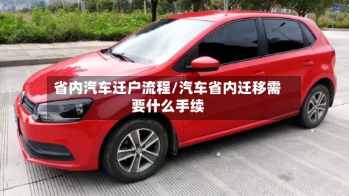 省内汽车迁户流程/汽车省内迁移需要什么手续