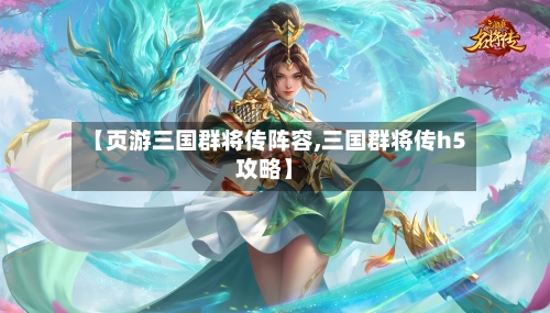 【页游三国群将传阵容,三国群将传h5攻略】