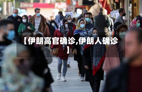 【伊朗高官确诊,伊朗人确诊】