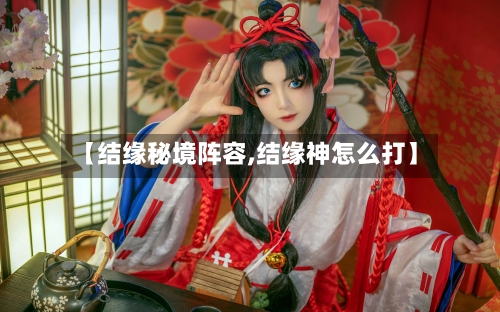 【结缘秘境阵容,结缘神怎么打】