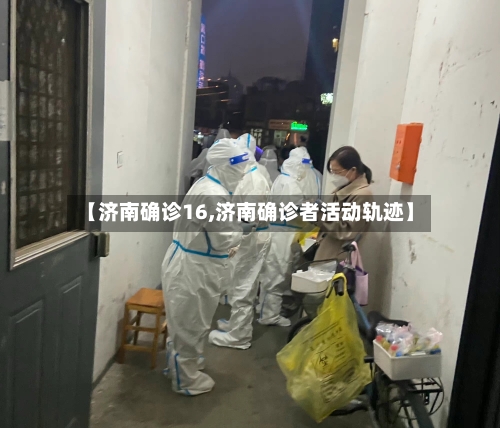 【济南确诊16,济南确诊者活动轨迹】