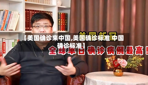 【美国确诊来中国,美国确诊标准 中国确诊标准】