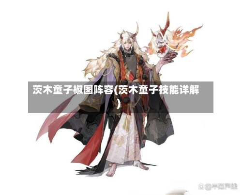 茨木童子椒图阵容(茨木童子技能详解)