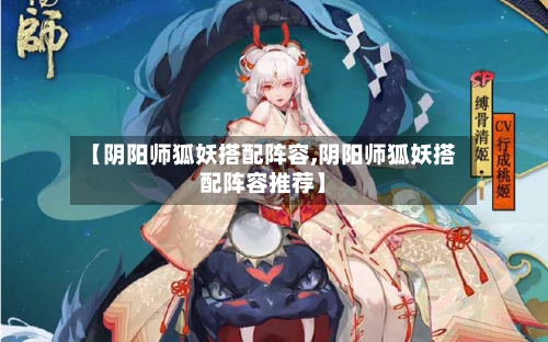 【阴阳师狐妖搭配阵容,阴阳师狐妖搭配阵容推荐】