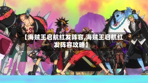 【海贼王启航红发阵容,海贼王启航红发阵容攻略】