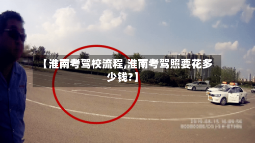 【淮南考驾校流程,淮南考驾照要花多少钱?】