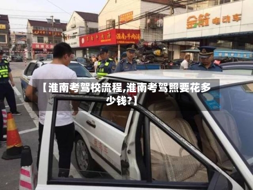 【淮南考驾校流程,淮南考驾照要花多少钱?】