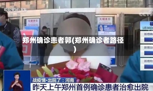 郑州确诊患者郭(郑州确诊者路径)
