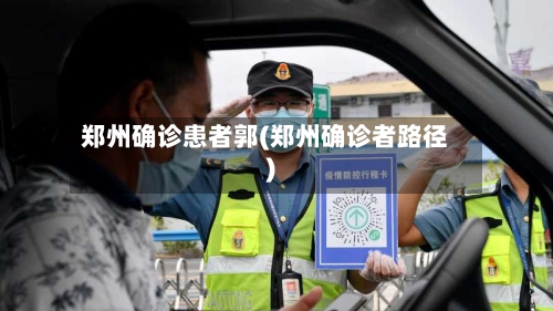 郑州确诊患者郭(郑州确诊者路径)
