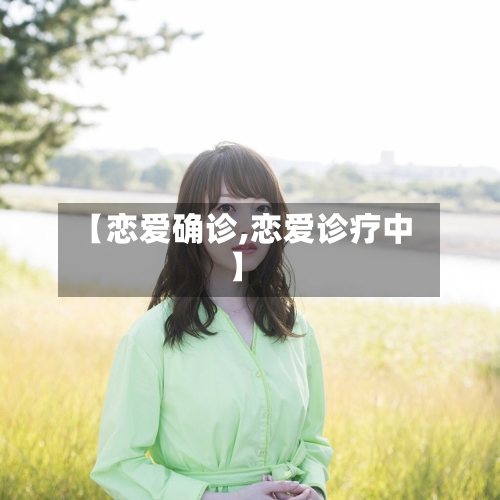 【恋爱确诊,恋爱诊疗中】