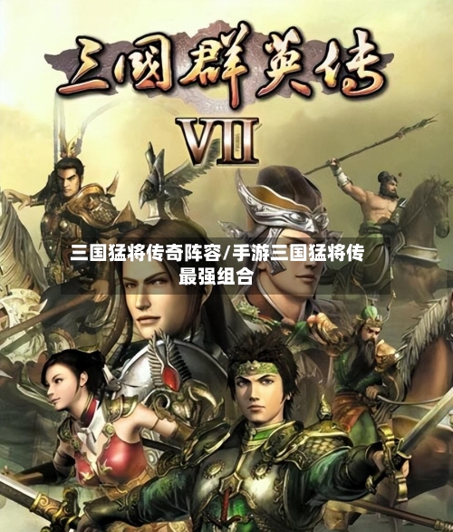 三国猛将传奇阵容/手游三国猛将传最强组合