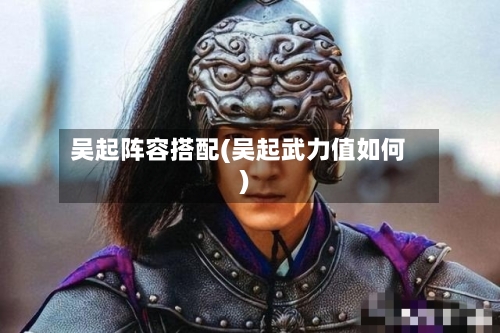 吴起阵容搭配(吴起武力值如何)