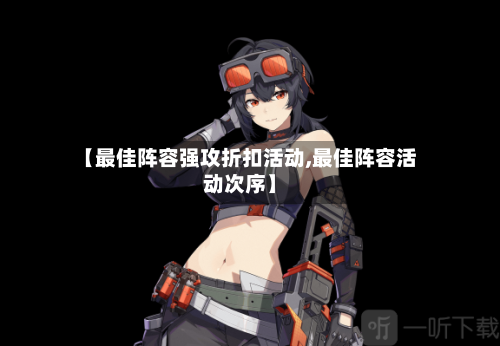 【最佳阵容强攻折扣活动,最佳阵容活动次序】