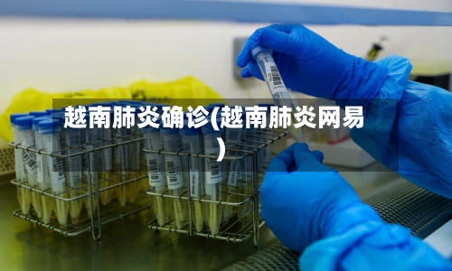 越南肺炎确诊(越南肺炎网易)