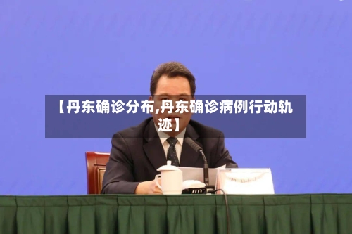 【丹东确诊分布,丹东确诊病例行动轨迹】