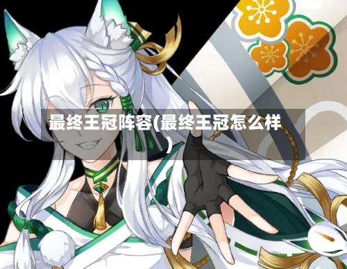 最终王冠阵容(最终王冠怎么样)