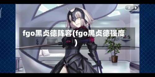 fgo黑贞德阵容(fgo黑贞德强度)