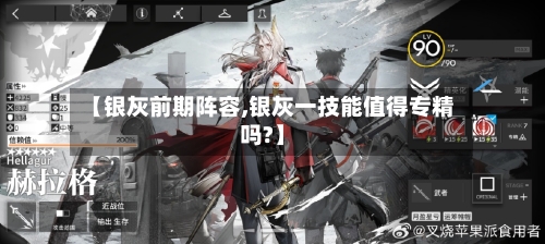 【银灰前期阵容,银灰一技能值得专精吗?】