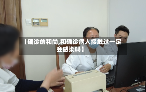 【确诊的和尚,和确诊病人接触过一定会感染吗】