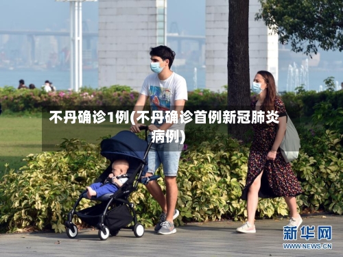 不丹确诊1例(不丹确诊首例新冠肺炎病例)