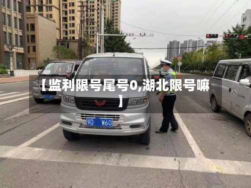 【监利限号尾号0,湖北限号嘛】