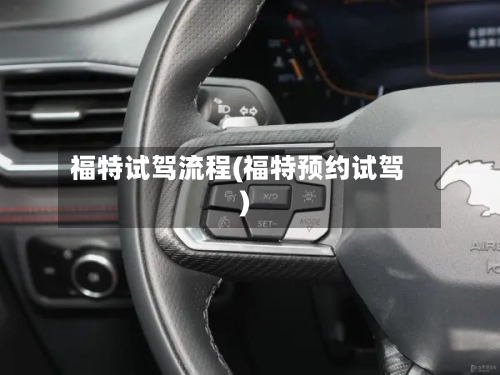 福特试驾流程(福特预约试驾)