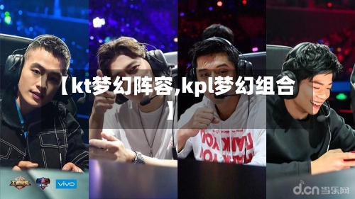 【kt梦幻阵容,kpl梦幻组合】
