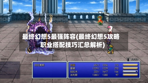 最终幻想5最强阵容(最终幻想5攻略职业搭配技巧汇总解析)