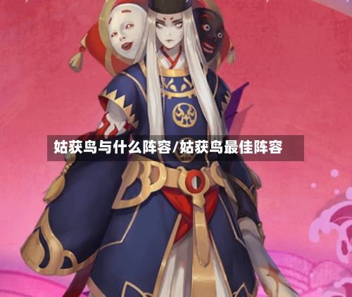 姑获鸟与什么阵容/姑获鸟最佳阵容