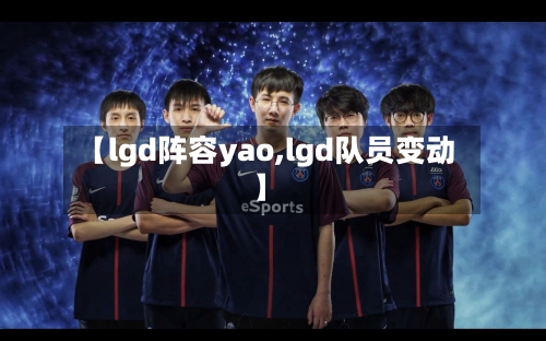【lgd阵容yao,lgd队员变动】