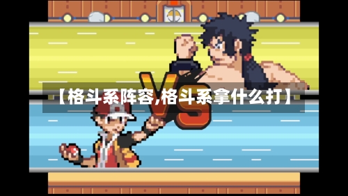 【格斗系阵容,格斗系拿什么打】