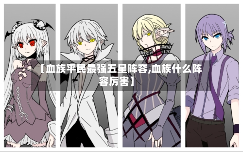 【血族平民最强五星阵容,血族什么阵容厉害】