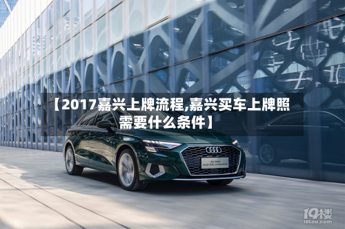 【2017嘉兴上牌流程,嘉兴买车上牌照需要什么条件】